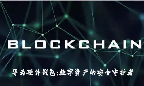 华为硬件钱包：数字资产的安全守护者